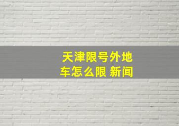 天津限号外地车怎么限 新闻